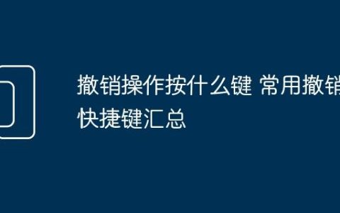 撤销操作按什么键 常用撤销快捷键汇总