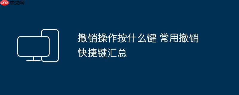 撤销操作按什么键 常用撤销快捷键汇总