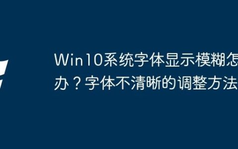 Win10系统字体显示模糊怎么办？字体不清晰的调整方法