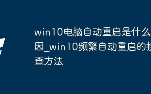 win10电脑自动重启是什么原因_win10频繁自动重启的排查方法