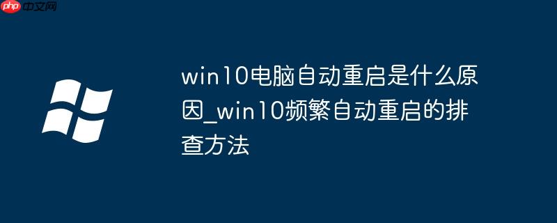 win10电脑自动重启是什么原因_win10频繁自动重启的排查方法