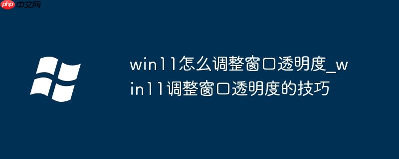 win11怎么调整窗口透明度_win11调整窗口透明度的技巧