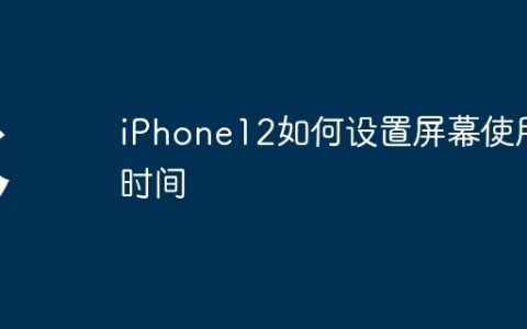 iPhone12如何设置屏幕使用时间