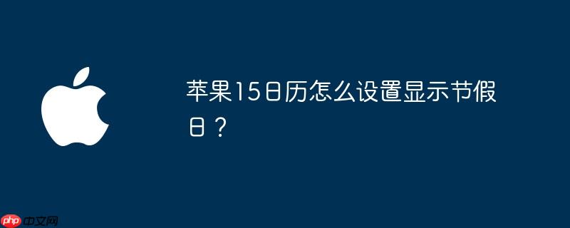 苹果15日历怎么设置显示节假日?