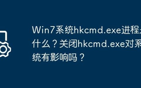 Win7系统hkcmd.exe进程是什么？关闭hkcmd.exe对系统有影响吗？