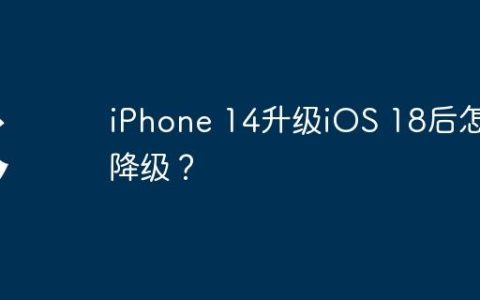 iPhone 14升级iOS 18后怎么降级？