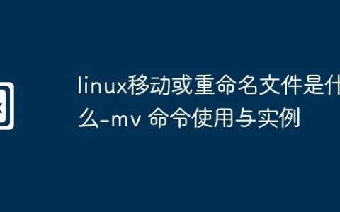 linux移动或重命名文件是什么-mv 命令使用与实例