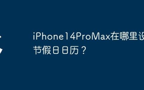 iPhone14ProMax在哪里设置节假日日历？