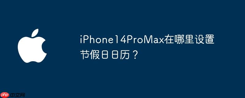 iPhone14ProMax在哪里设置节假日日历?