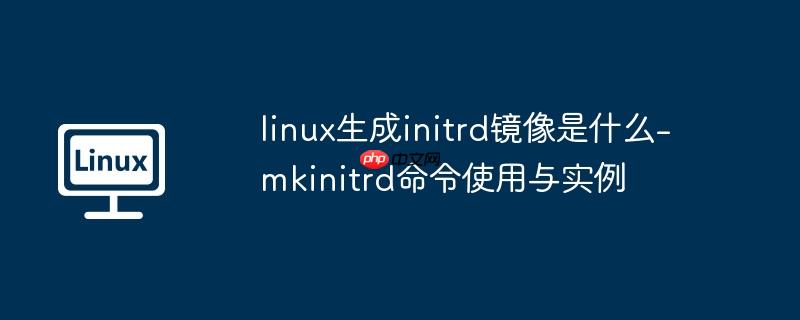 linux生成initrd镜像是什么-mkinitrd命令使用与实例
