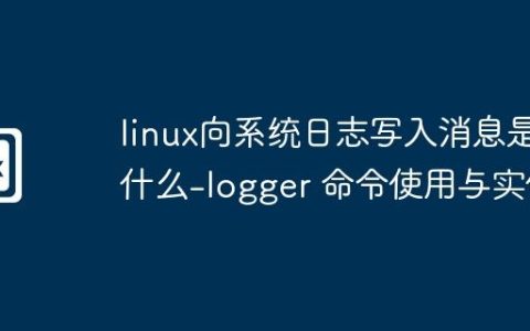 linux向系统日志写入消息是什么-logger 命令使用与实例