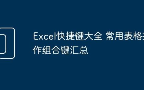 Excel快捷键大全 常用表格操作组合键汇总