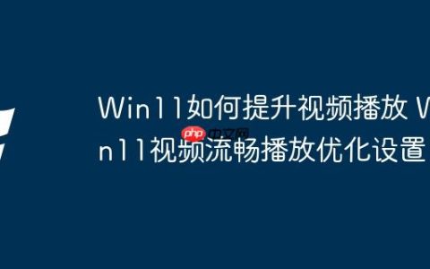 Win11如何提升视频播放 Win11视频流畅播放优化设置
