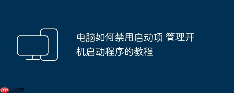 电脑如何禁用启动项 管理开机启动程序的教程