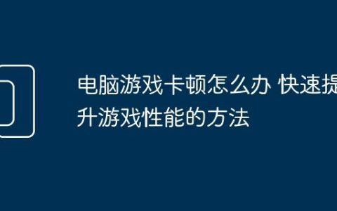 电脑游戏卡顿怎么办 快速提升游戏性能的方法
