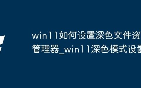 win11如何设置深色文件资源管理器_win11深色模式设置