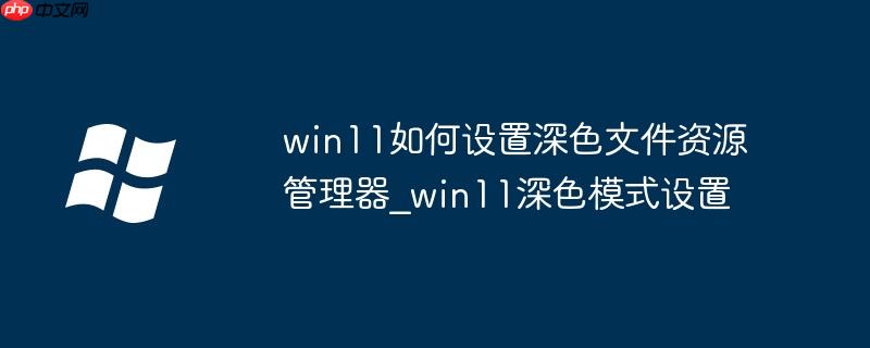 win11如何设置深色文件资源管理器_win11深色模式设置