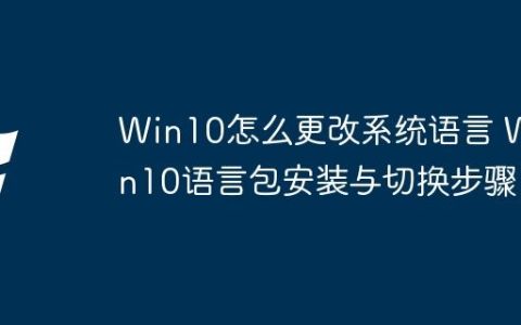 Win10怎么更改系统语言 Win10语言包安装与切换步骤