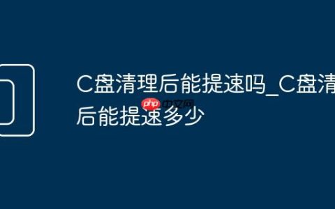 C盘清理后能提速吗_C盘清理后能提速多少