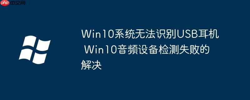 Win10系统无法识别USB耳机 Win10音频设备检测失败的解决