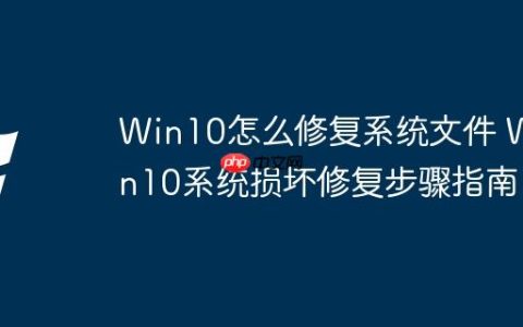 Win10怎么修复系统文件 Win10系统损坏修复步骤指南