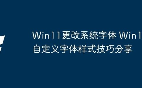 Win11更改系统字体 Win11自定义字体样式技巧分享