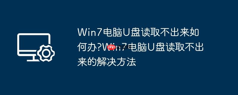 Win7电脑U盘读取不出来如何办?Win7电脑U盘读取不出来的解决方法