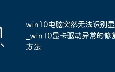 win10电脑突然无法识别显卡_win10显卡驱动异常的修复方法