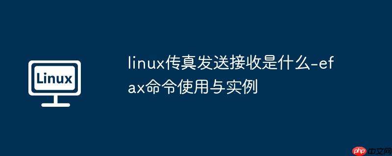linux传真发送接收是什么-efax命令使用与实例