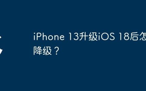 iPhone 13升级iOS 18后怎么降级？