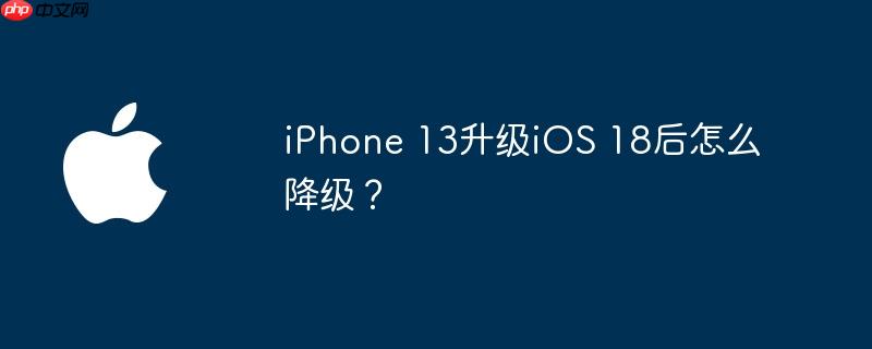 iphone 13升级ios 18后怎么降级?