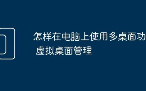 怎样在电脑上使用多桌面功能 虚拟桌面管理