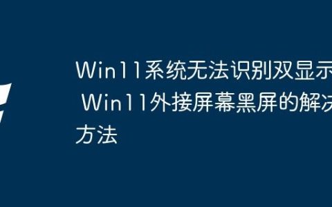 Win11系统无法识别双显示器 Win11外接屏幕黑屏的解决方法
