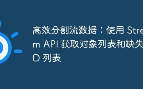高效分割流数据：使用 Stream API 获取对象列表和缺失 ID 列表