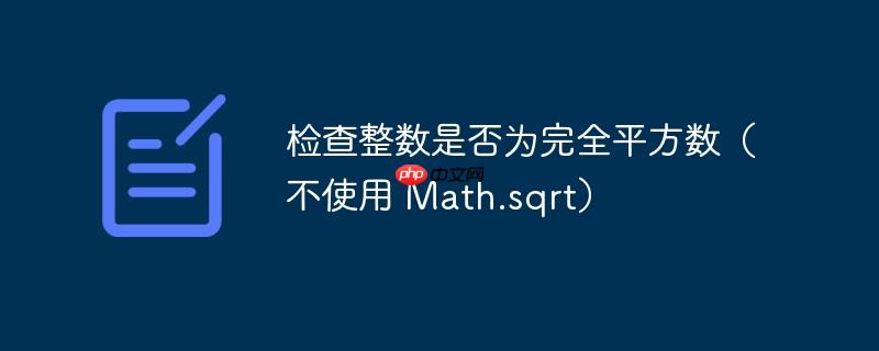 检查整数是否为完全平方数(不使用 math.sqrt)