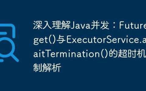 深入理解Java并发：Future.get()与ExecutorService.awaitTermination()的超时机制解析