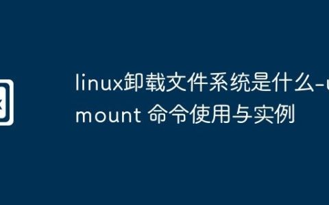 linux卸载文件系统是什么-umount 命令使用与实例