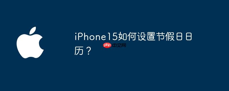 iPhone15如何设置节假日日历?