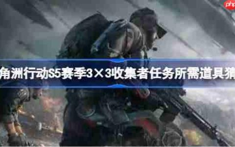 三角洲行动S5赛季3×3收集者任务需要哪些东西-三角洲行动S5赛季3×3收集者任务所需道具猜测