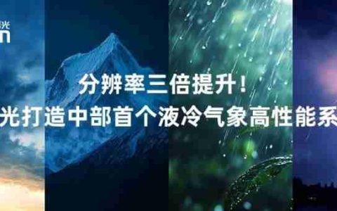 分辨率三倍提升！曙光打造中部首个液冷气象高性能系统