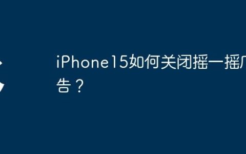 iPhone15如何关闭摇一摇广告？