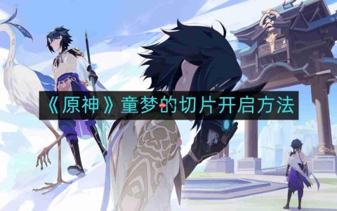 原神童梦的切片如何开启-童梦的切片开启方法