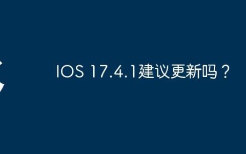 IOS 17.4.1建议更新吗？
