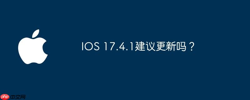 ios 17.4.1建议更新吗?