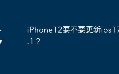 iPhone12要不要更新ios17.4.1？