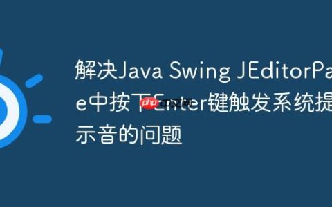 解决Java Swing JEditorPane中按下Enter键触发系统提示音的问题