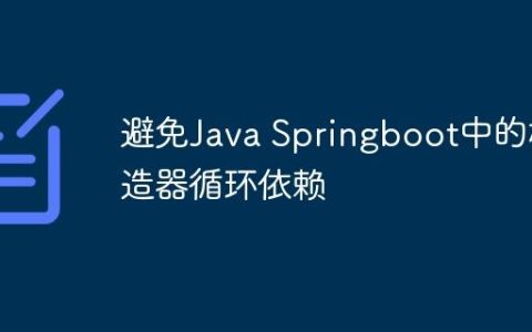 避免Java Springboot中的构造器循环依赖