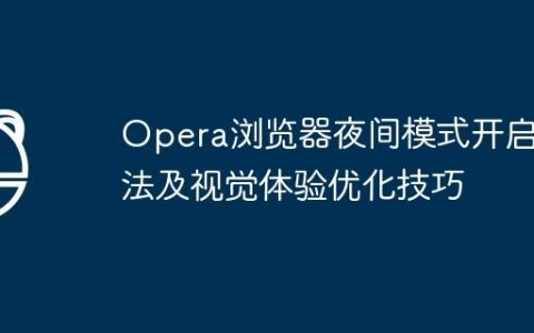 Opera浏览器夜间模式开启方法及视觉体验优化技巧