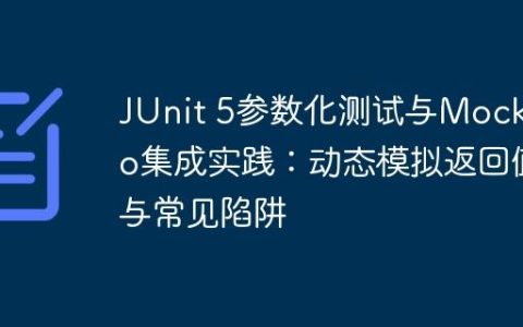 JUnit 5参数化测试与Mockito集成实践：动态模拟返回值与常见陷阱