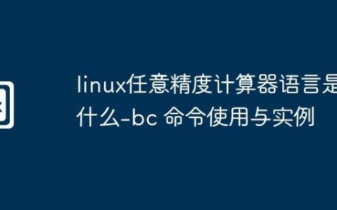 linux任意精度计算器语言是什么-bc 命令使用与实例
